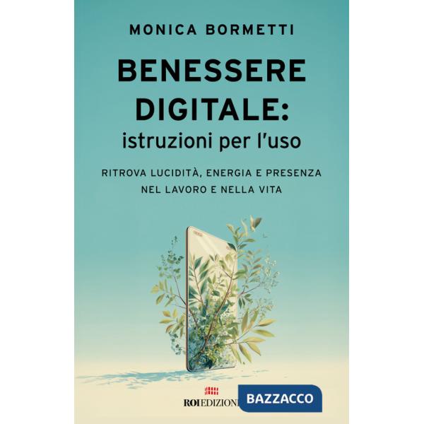 Benessere digitale: istruzioni per l'uso. Ritrova lucidità, energia e presenza nel lavoro e nella vita