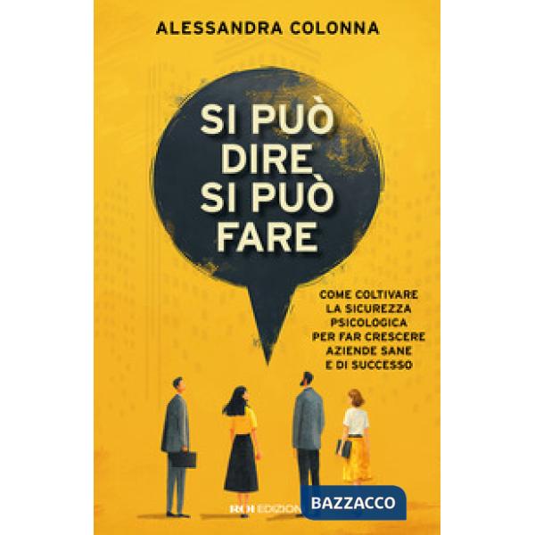 Si può dire, si può fare. Come coltivare la sicurezza psicologica per far crescere aziende sane e di successo