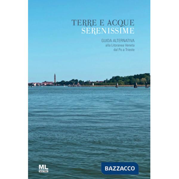 Terre e acque serenissime. Guida alternativa alla Litoranea Veneta dal Po a Trieste