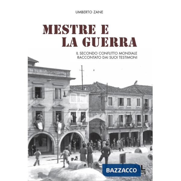 Mestre e la guerra. Il secondo conflitto mondiale raccontato dai suoi testimoni. Con QR code