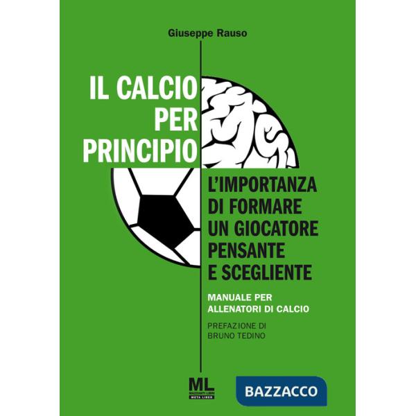 Calcio per principio. L'importanza di formare un giocatore pensante e scegliente. Manuale per allenatori di calcio (Il)