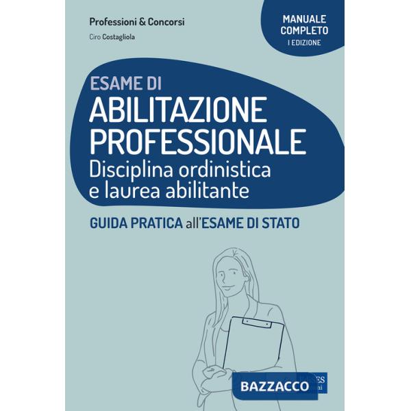 Esame di abilitazione professionale. Disciplina ordinistica e laurea abilitante. Guida pratica all'esame di Stato