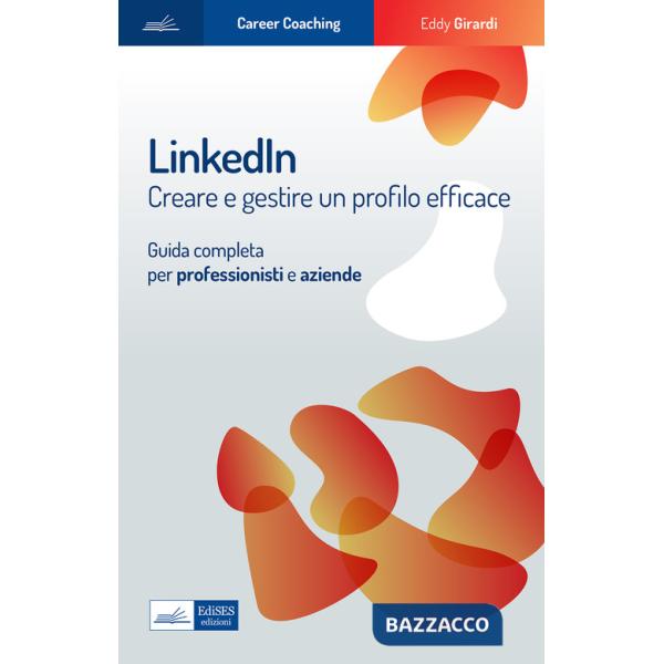 Linkedin. Creare e gestire un profilo efficace. Guida completa per professionisti e aziende