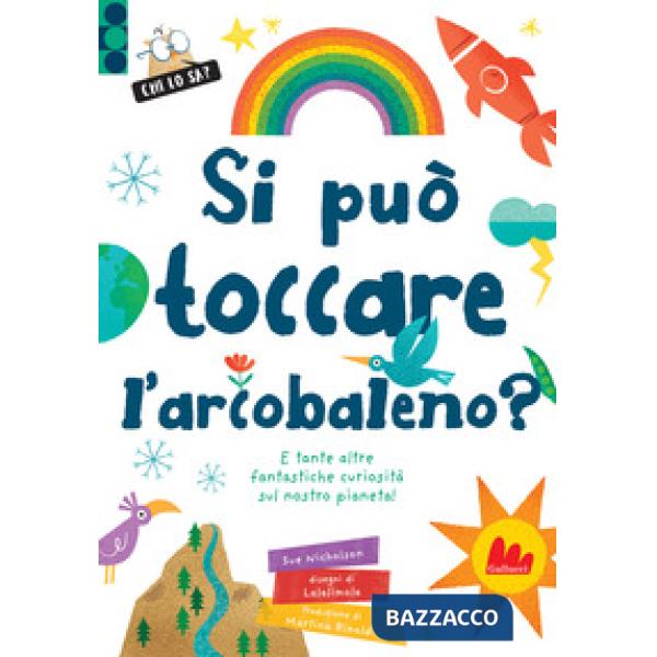 Si può toccare l'arcobaleno? E tante altre fantastiche curiosità sul nostro pianeta! Ediz. a colori