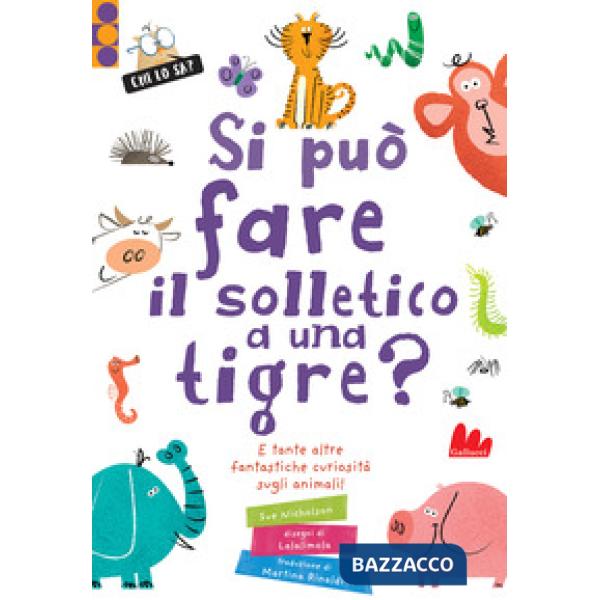 Si può fare il solletico a una tigre? E tante altre fantastiche curiosità sugli animali. Ediz. a colori