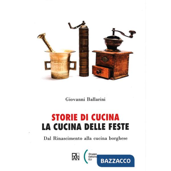 Storie di cucina. La cucina delle feste. Dal Rinascimento alla cucina borghese
