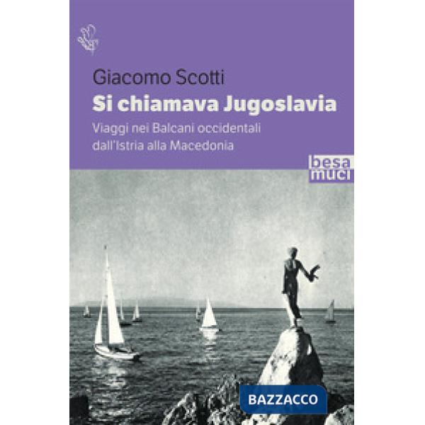 Si chiamava Jugoslavia. Viaggi nei Balcani occidentali dall'Istria alla Macedonia