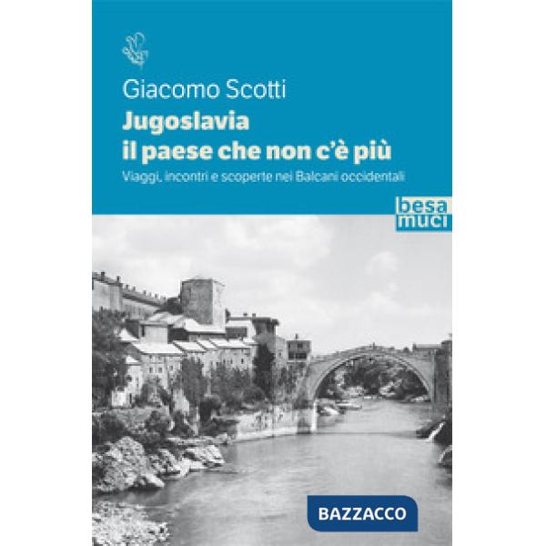 Jugoslavia, il paese che non c'è più. Viaggi, incontri e scoperte nei Balcani occidentali