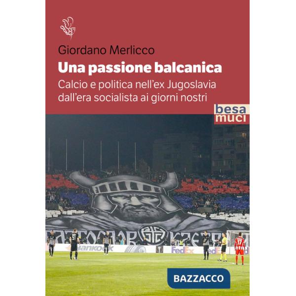 Passione balcanica. Calcio e politica nell'ex Jugoslavia dall'era socialista ai giorni nostri (Una)