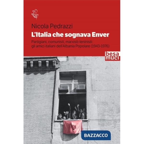 Italia che sognava Enver. Partigiani, comunisti, marxisti-leninisti: gli amici italiani dell'Albania Popolare (1943-1976) (L')