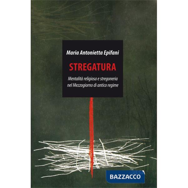 Stregatura. Mentalità religiosa e stregoneria nel Mezzogiorno di antico regime
