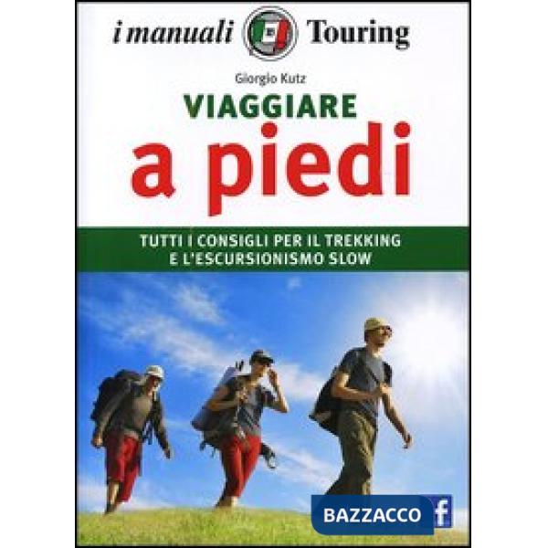 Viaggiare a piedi. Tutti i consigli per il trekking e l'escursionismo slow