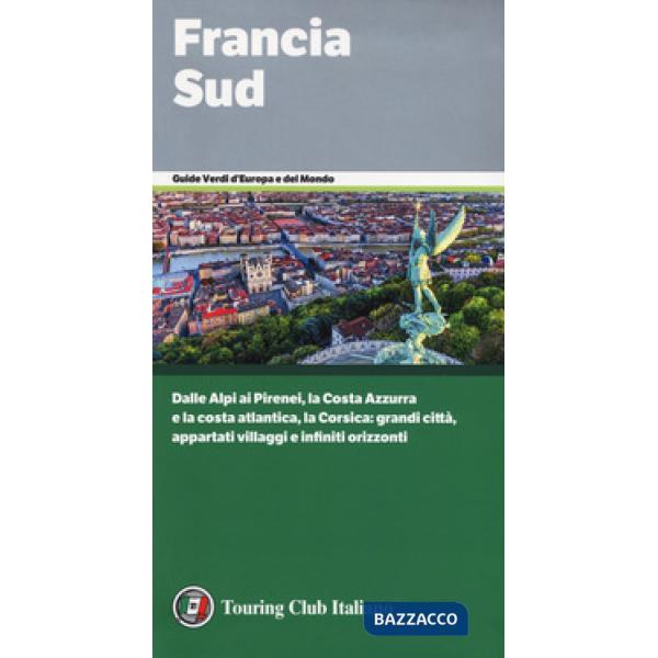 Francia Sud. Dalle Alpi ai Pirenei, la Costa Azzurra e la costa atlantica, la Corsica: grandi città, appartati villaggi e infini