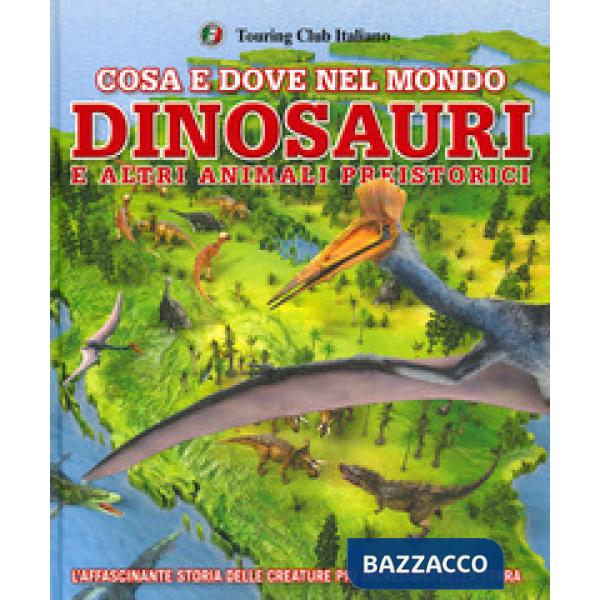 Cosa e dove nel mondo. Dinosauri e altri animali preistorici. Ediz. a colori