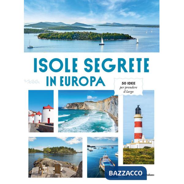 Isole Segrete in Europa. 50 idee per prendere il largo