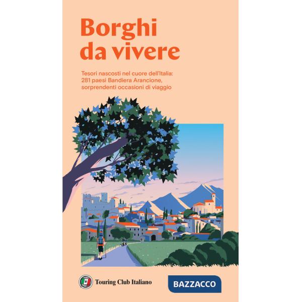 Borghi da vivere. Tesori nascosti nel cuore dell'Italia: 281 paesi Bandiera Arancione, sorprendenti occasioni di viaggio