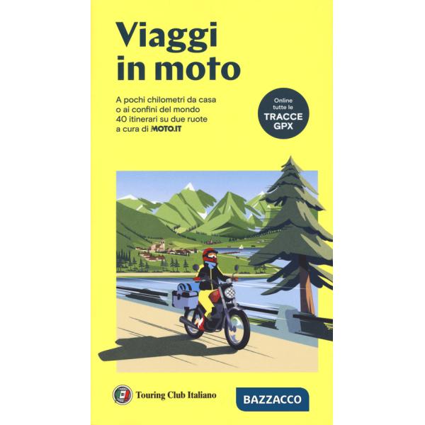 Viaggi in moto. A pochi chilometri da casa o ai confini del mondo. 40 itinerari su due ruote a cura di moto.it. Con tracce GPX