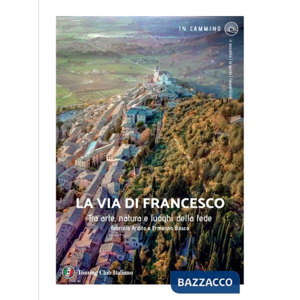 Via di Francesco. Tra arte natura e luoghi della fede (La)