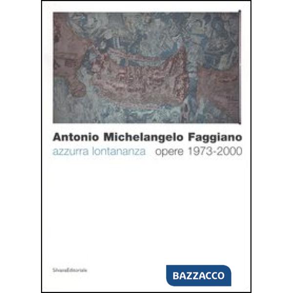Antonio Michelangelo Faggiano. Azzurra lontananza. Opere 1973-2000. Catalogo del