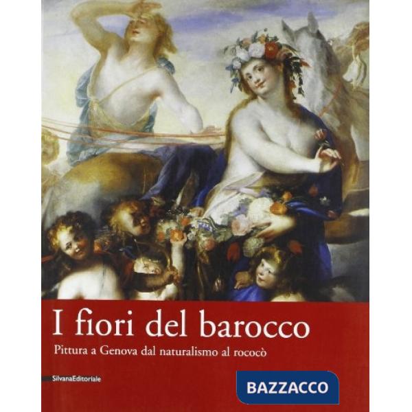 Fiori del barocco. Pittura a Genova dal naturalismo al rococò. Catalogo della mo