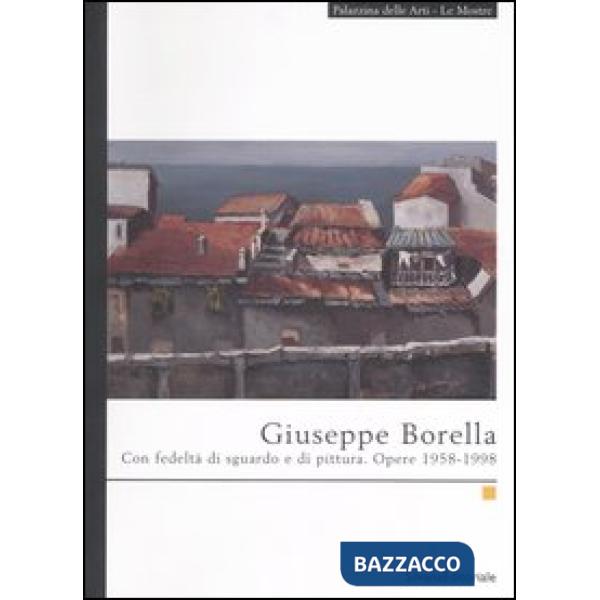 Giuseppe Borella. Con fedeltà di sguardo e di pittura. Opere 1958-1998. Catalogo