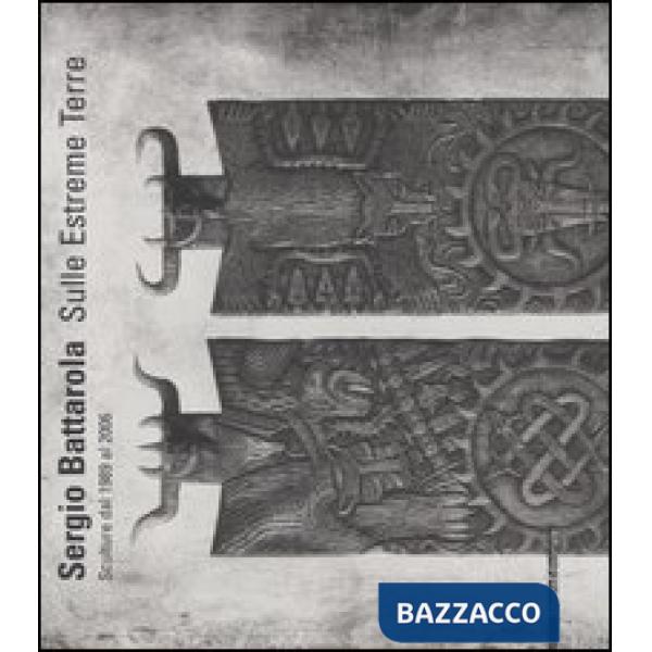Sergio Battarola. Sulle estreme terre. Scultore dal 1989 al 2006. Catalogo della