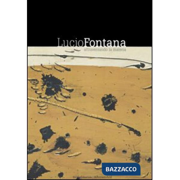 Lucio Fontana. Attraverso la materia. Catalogo della mostra