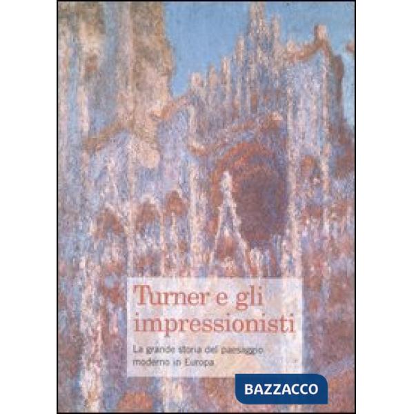 Turner e gli impressionisti. La grande storia del paesaggio moderno in Europa. C
