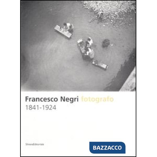 Francesco Negri fotografo 1841-1924. Ediz. illustrata