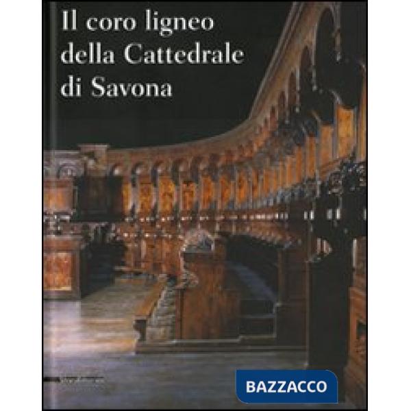 Coro ligneo della cattedrale di Savona. Ediz. illustrata (Il)