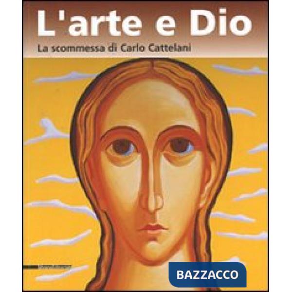 Arte e Dio. La scommessa di Carlo Cattelani. Catalogo della mostra (Verona, 13 o