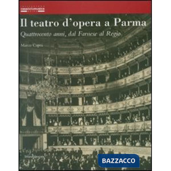 Teatro d'opera a Parma. Quattrocento anni, dal Farnese al Regio. Ediz. illustrat