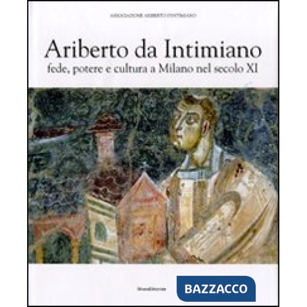 Ariberto da Intimiano. Fede, potere e cultura a Milano nel secolo XI. Ediz. illu