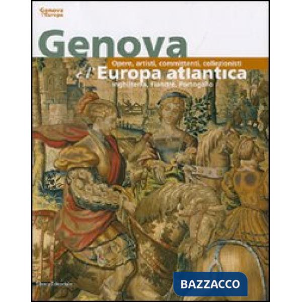 Genova e l'Europa atlantica. Opere, artisti, committenti, collezionisti. Ediz. i