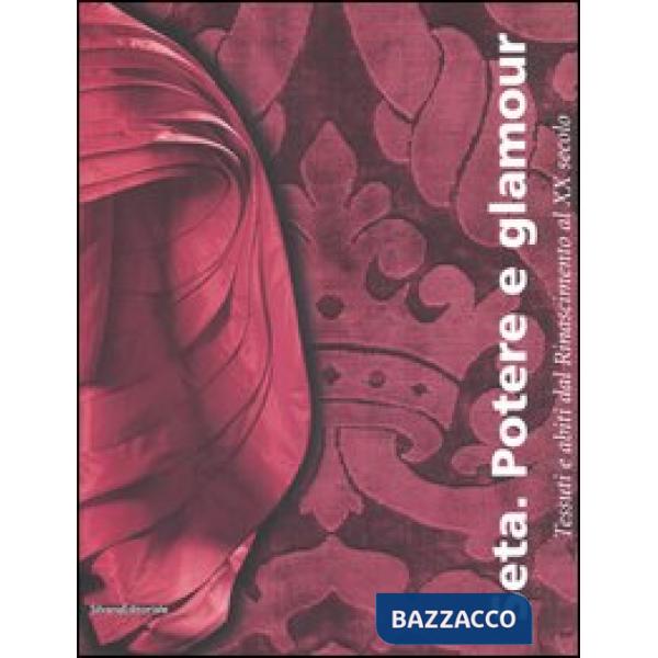 Seta. Potere e glamour. Tessuti e abiti dal Rinascimento al XX secolo. Catalogo 