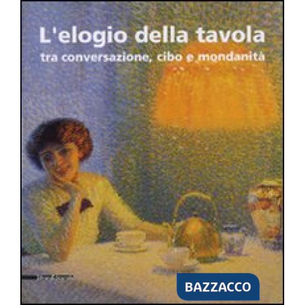 Elogio della tavola tra conversazione, cibo e mondanità. Catalogo della mostra (