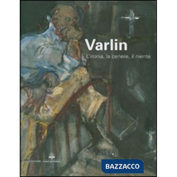 Varlin. L'ironia, la cenere, il niente. Catalogo delle mostra (Legnano, 5 maggio
