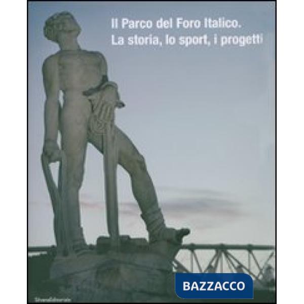 Parco del Foro italico. La storia, lo sport, i progetti. Ediz. illustrata (Il)