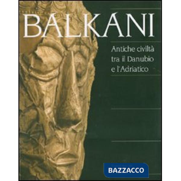 Balkani. Antiche civiltà tra il Danubio e l'Adriatico. Catalogo della mostra (Ad