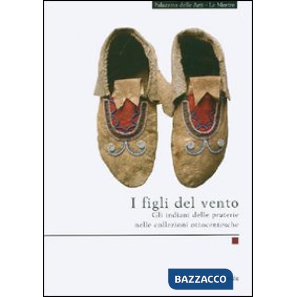 Figli del vento. Gli indiani delle praterie nelle collezioni ottocentesche. Ediz