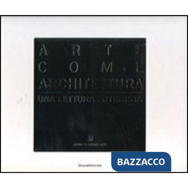 Arte come architettura. Una lettura futurista. Ediz. illustrata