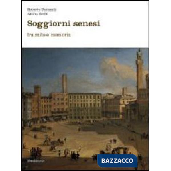 Soggiorni senesi tra mito e memoria. Ediz. illustrata