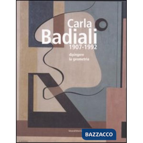 Carla Badiali 1907-1992. Dipingere la geometria. Ediz. illustrata