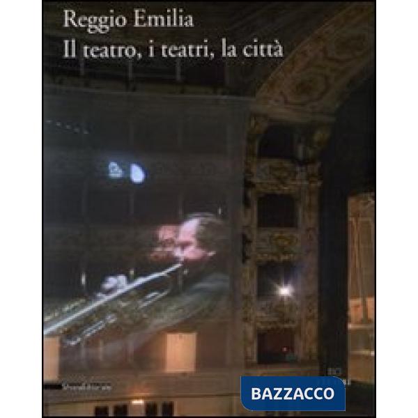 Reggio Emilia. Il teatro, i teatri, la città. Ediz. illustrata
