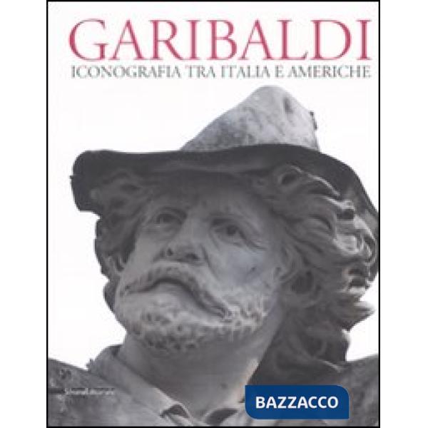 Garibaldi. Iconografia tra Italia e Americhe. Ediz. multilingue