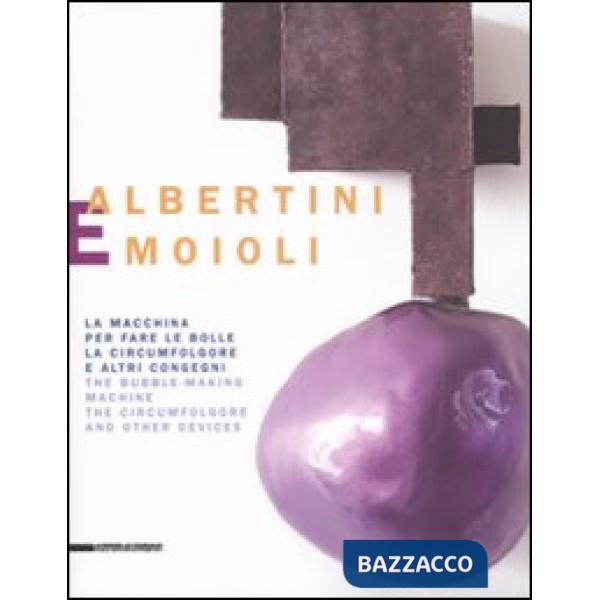 Albertini e Moioli. La macchina per fare le bolle, la circumfolgore e altri congegni. Catalogo della mostra (Pavia, Milano, Tort