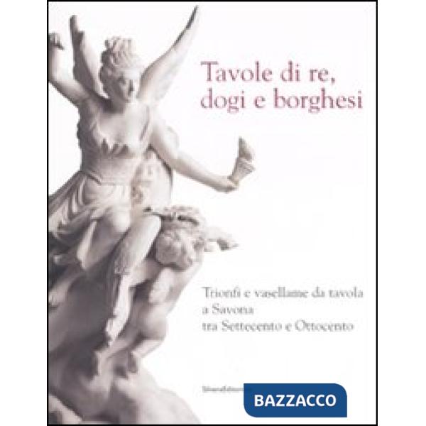Tavole di re, dogi e borghesi. Catalogo della mostra (Savona, 19 aprile-31 agost