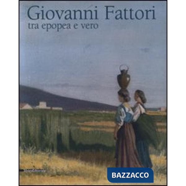 Giovanni Fattori. Tra epopea e vero. Omaggio nel centenario della morte. Catalog