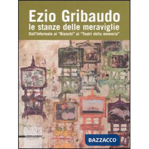 Ezio Gribaudo. Le stanze delle meraviglie. Dall'informale ai «Bianchi» ai «Teatr