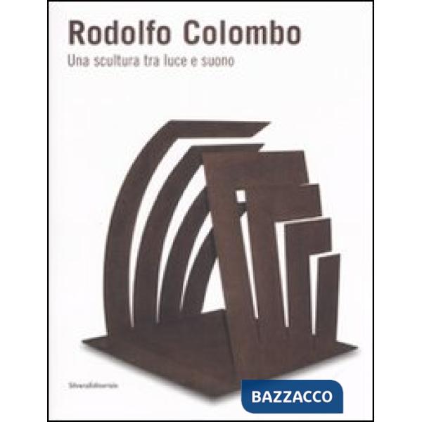 Rodolfo Colombo. Una scultura tra luce e suono. Catalogo della mostra (Como, 15 